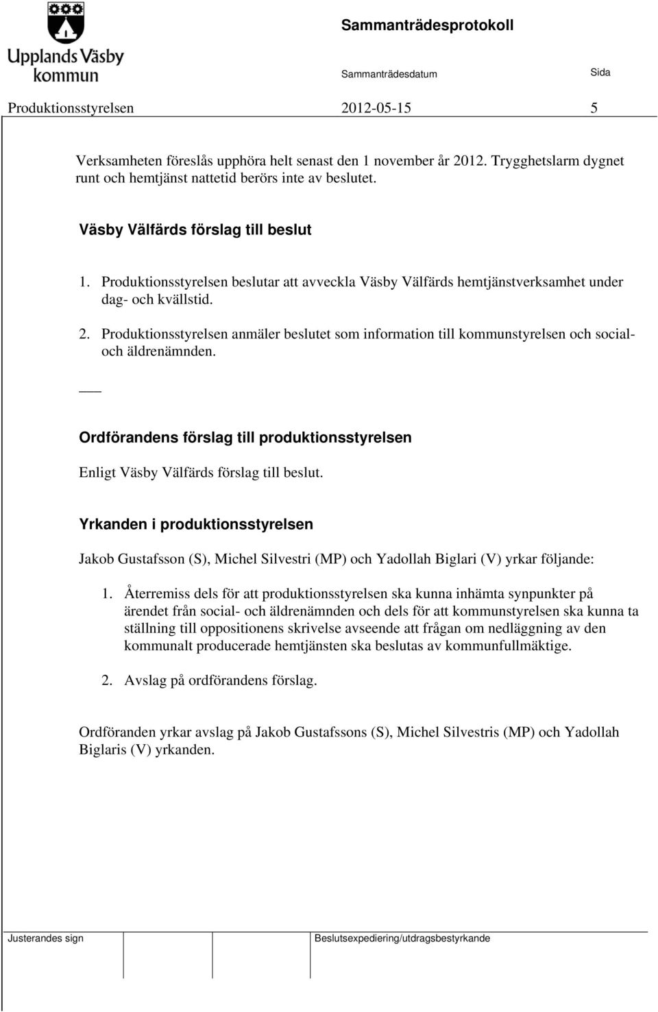 Produktionsstyrelsen anmäler beslutet som information till kommunstyrelsen och socialoch äldrenämnden. Ordförandens förslag till produktionsstyrelsen Enligt Väsby Välfärds förslag till beslut.