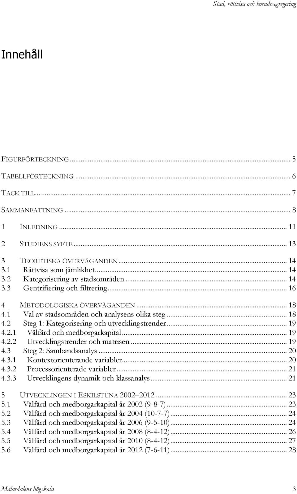 .. 19 4.2.2 Utvecklingstrender och matrisen... 19 4.3 Steg 2: Sambandsanalys... 20 4.3.1 Kontextorienterande variabler... 20 4.3.2 Processorienterade variabler... 21 4.3.3 Utvecklingens dynamik och klassanalys.