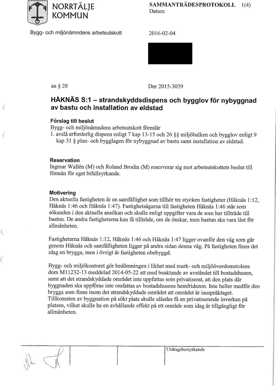 avslå erforderlig dispens enligt 7 kap 13-15 och 26 miljobalken och. bygglov enligt 9 kap 31 plan- och bygglagen för nybyggnad av bastu samt installation av eldstad.