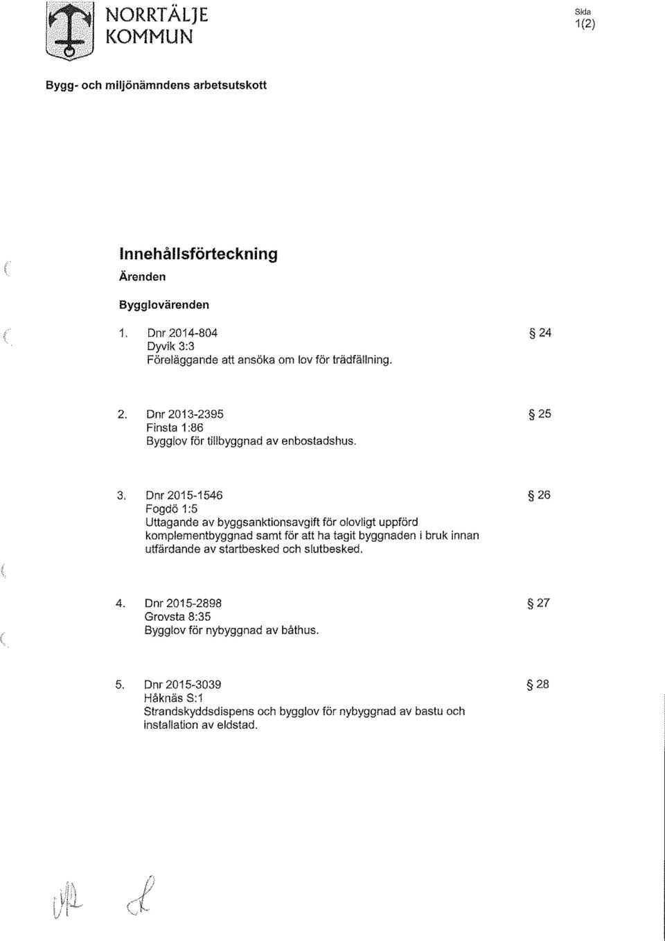 3 Föreläggande att ansöka om Sov för trädfällning. 2. Dnr 2013-2395 2 5 Finsta 1:86 Bygglov för tillbyggnad av enbostadshus. 3.