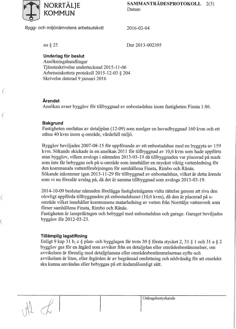 Bakgrund Fastigheten omfattas av detaljplan (12-09) som medger en huvudbyggnad 160 kvm och ett uthus 40 kvm inom q-område, värdefull miljö.