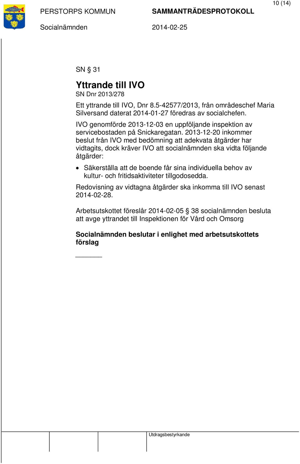 2013-12-20 inkommer beslut från IVO med bedömning att adekvata åtgärder har vidtagits, dock kräver IVO att socialnämnden ska vidta följande åtgärder: Säkerställa att de boende får sina