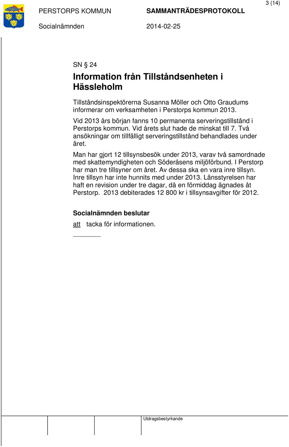 Man har gjort 12 tillsynsbesök under 2013, varav två samordnade med skattemyndigheten och Söderåsens miljöförbund. I Perstorp har man tre tillsyner om året. Av dessa ska en vara inre tillsyn.