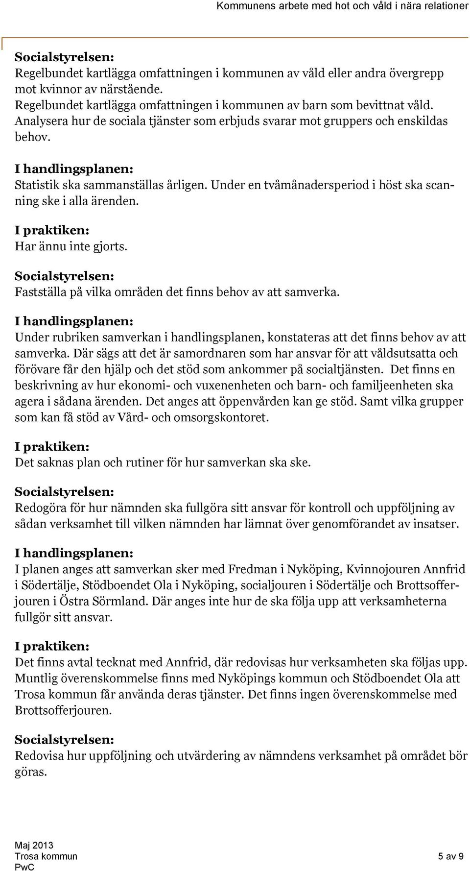 Har ännu inte gjorts. Fastställa på vilka områden det finns behov av att samverka. Under rubriken samverkan i handlingsplanen, konstateras att det finns behov av att samverka.