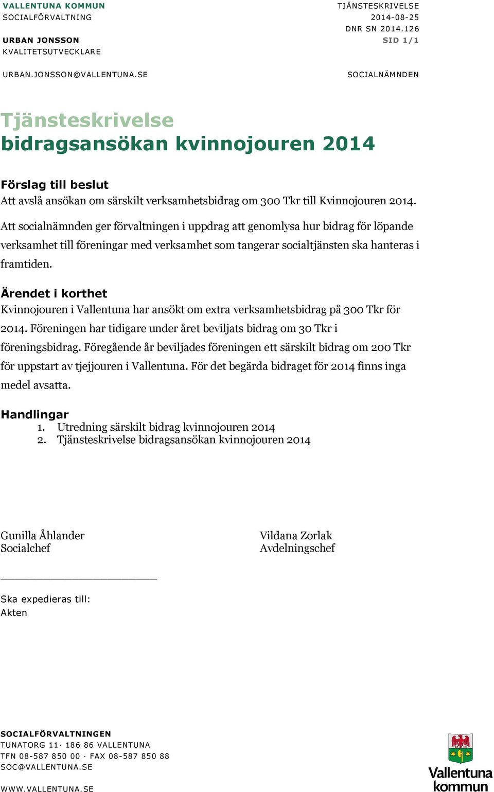 Att socialnämnden ger förvaltningen i uppdrag att genomlysa hur bidrag för löpande verksamhet till föreningar med verksamhet som tangerar socialtjänsten ska hanteras i framtiden.