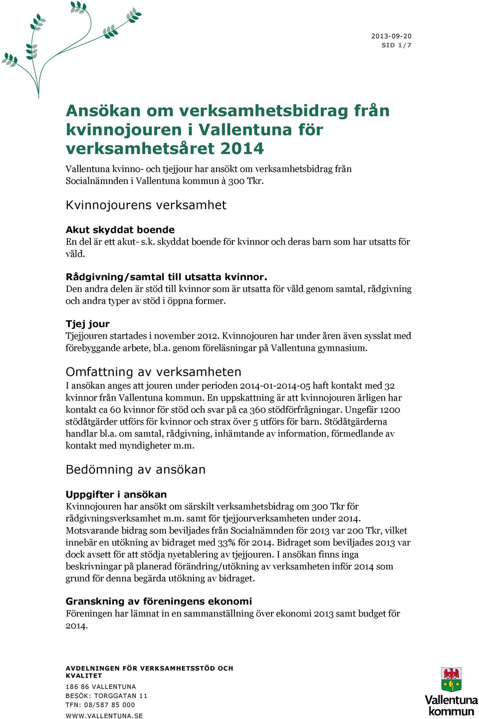 Den andra delen är stöd till kvinnor som är utsatta för våld genom samtal, rådgivning och andra typer av stöd i öppna former. Tjej jour Tjejjouren startades i november 2012.