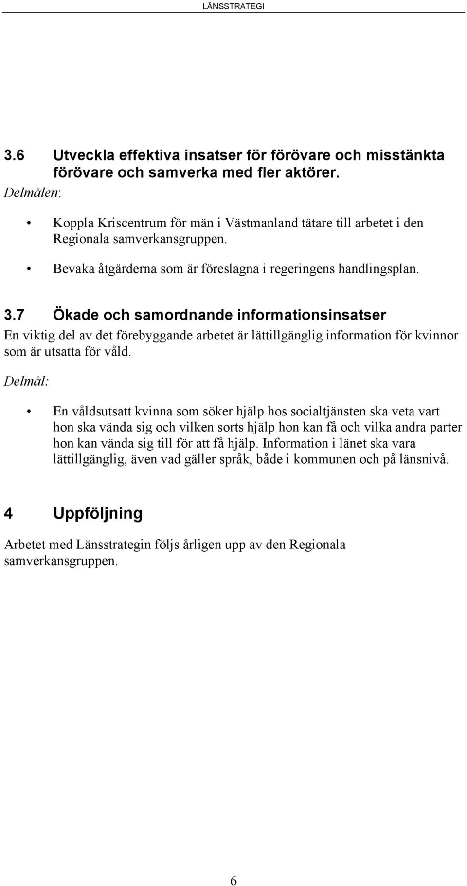 7 Ökade och samordnande informationsinsatser En viktig del av det förebyggande arbetet är lättillgänglig information för kvinnor som är utsatta för våld.