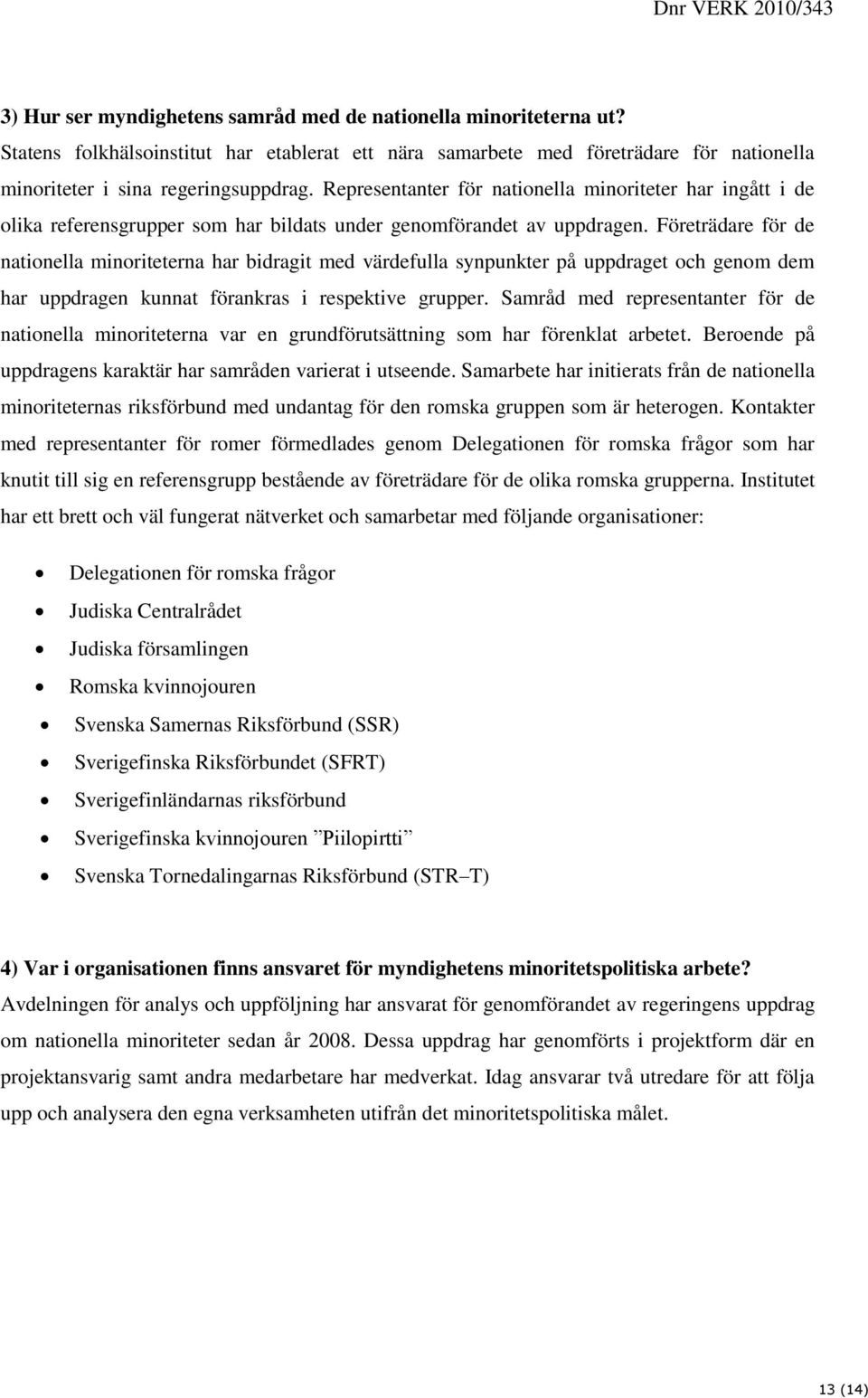 Företrädare för de nationella minoriteterna har bidragit med värdefulla synpunkter på uppdraget och genom dem har uppdragen kunnat förankras i respektive grupper.