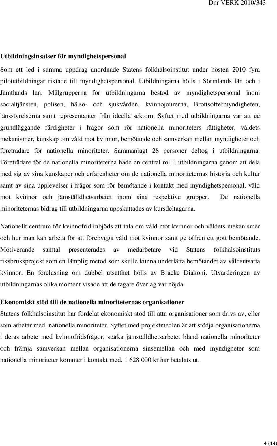 Målgrupperna för utbildningarna bestod av myndighetspersonal inom socialtjänsten, polisen, hälso- och sjukvården, kvinnojourerna, Brottsoffermyndigheten, länsstyrelserna samt representanter från