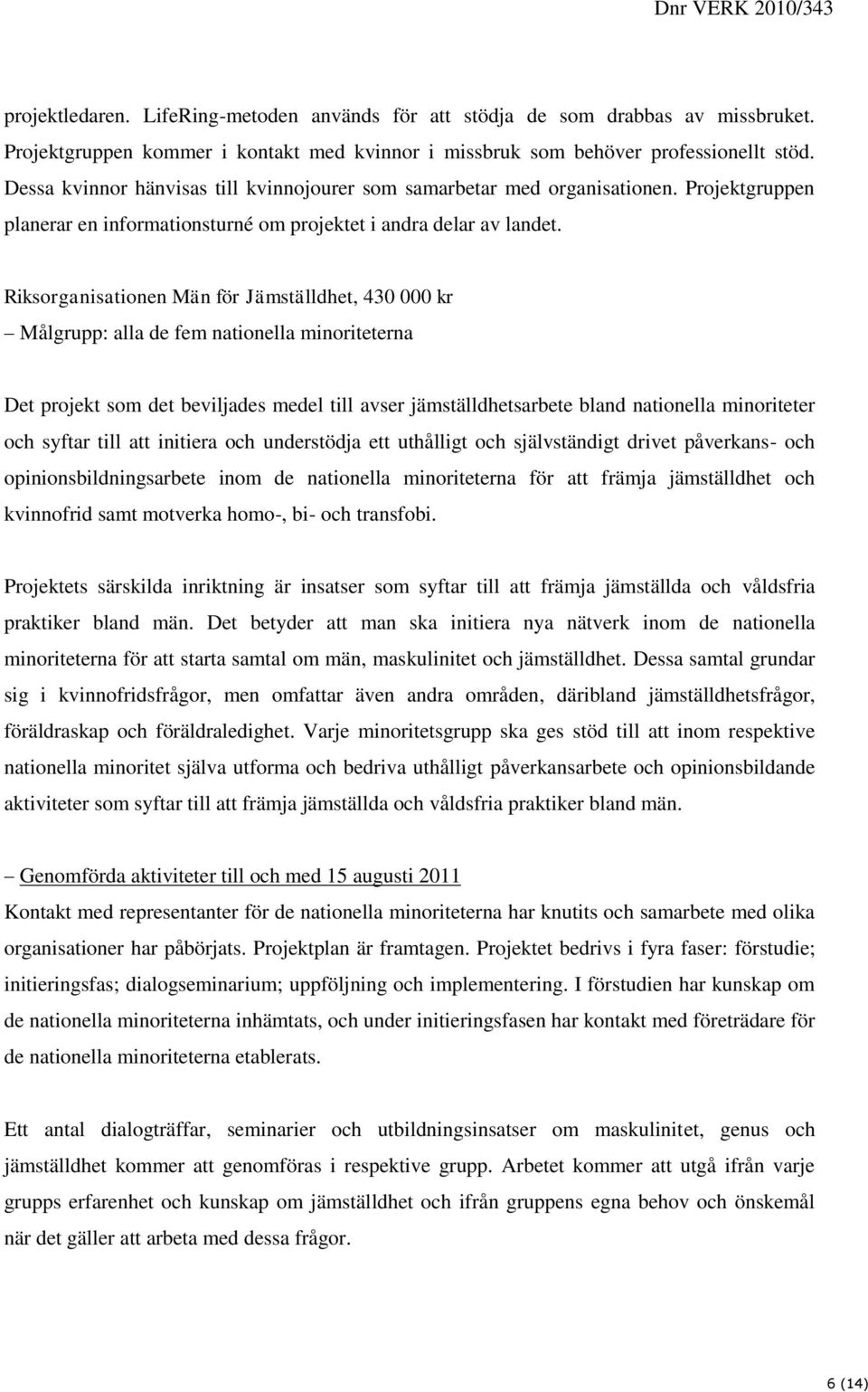 Riksorganisationen Män för Jämställdhet, 430 000 kr Målgrupp: alla de fem nationella minoriteterna Det projekt som det beviljades medel till avser jämställdhetsarbete bland nationella minoriteter och