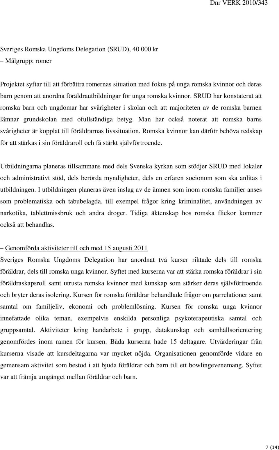 SRUD har konstaterat att romska barn och ungdomar har svårigheter i skolan och att majoriteten av de romska barnen lämnar grundskolan med ofullständiga betyg.