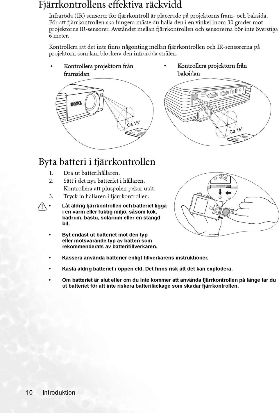 Kontrollera att det inte finns någonting mellan fjärrkontrollen och IR-sensorerna på projektorn som kan blockera den infraröda strålen.