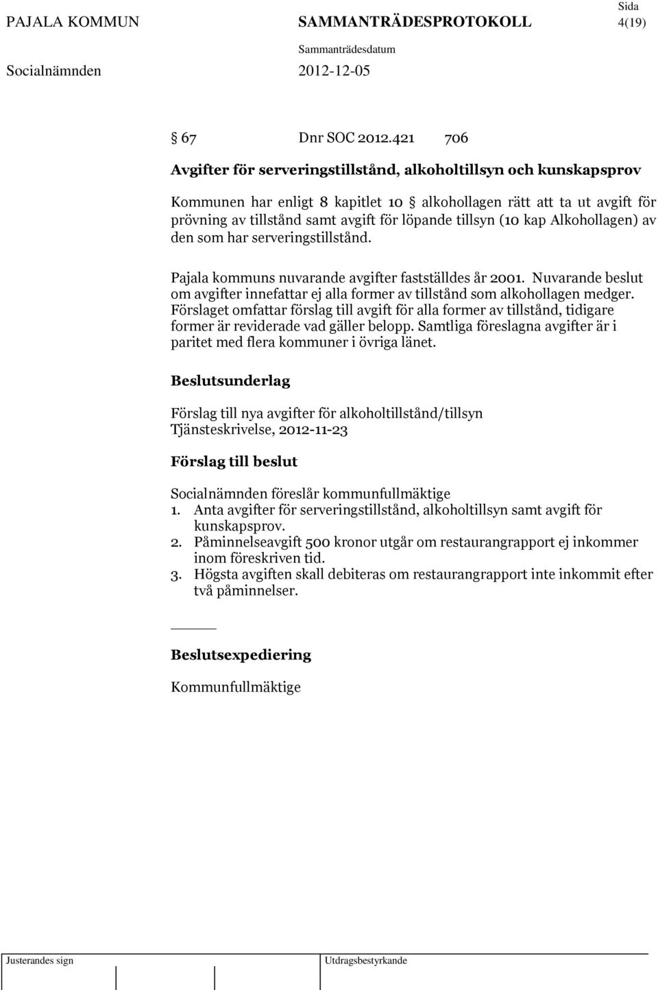 tillsyn (10 kap Alkohollagen) av den som har serveringstillstånd. Pajala kommuns nuvarande avgifter fastställdes år 2001.