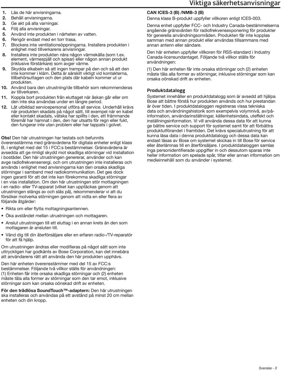 element, värmespjäll och spisar) eller någon annan produkt (inklusive förstärkare) som avger värme. 9. Skydda elkabeln så att ingen trampar på den och så att den inte kommer i kläm.