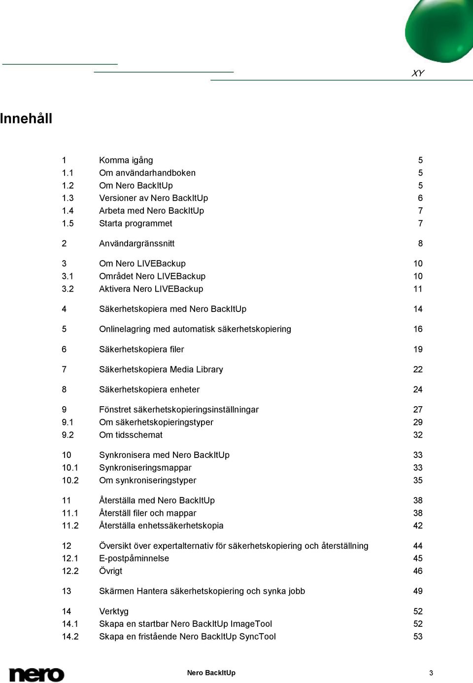 2 Aktivera Nero LIVEBackup 11 4 Säkerhetskopiera med Nero BackItUp 14 5 Onlinelagring med automatisk säkerhetskopiering 16 6 Säkerhetskopiera filer 19 7 Säkerhetskopiera Media Library 22 8