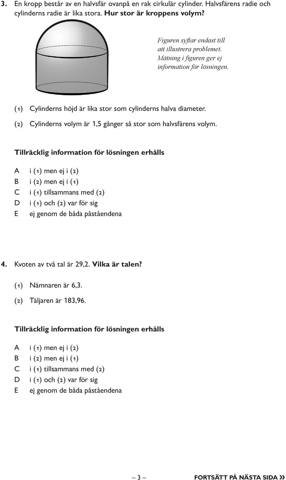 Mätning i fi guren ger ej information för lösningen. (1) Cylinderns höjd är lika stor som cylinderns halva diameter.