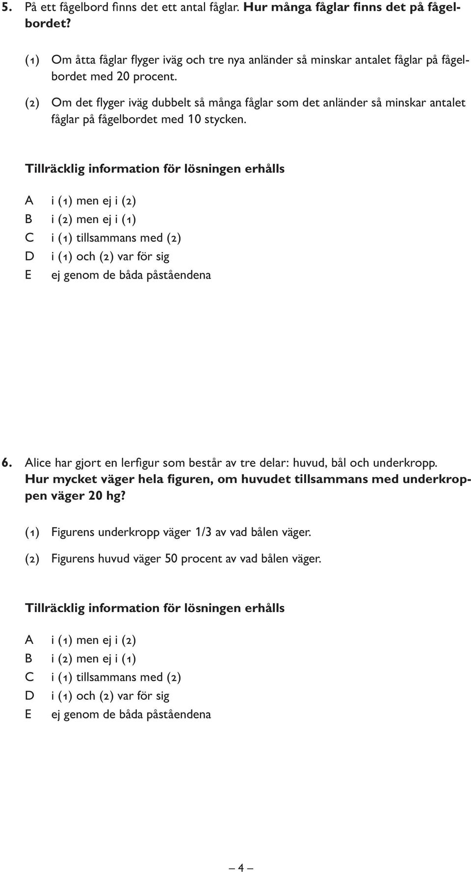 (2) Om det flyger iväg dubbelt så många fåglar som det anländer så minskar antalet fåglar på fågelbordet med 10 stycken. 6.