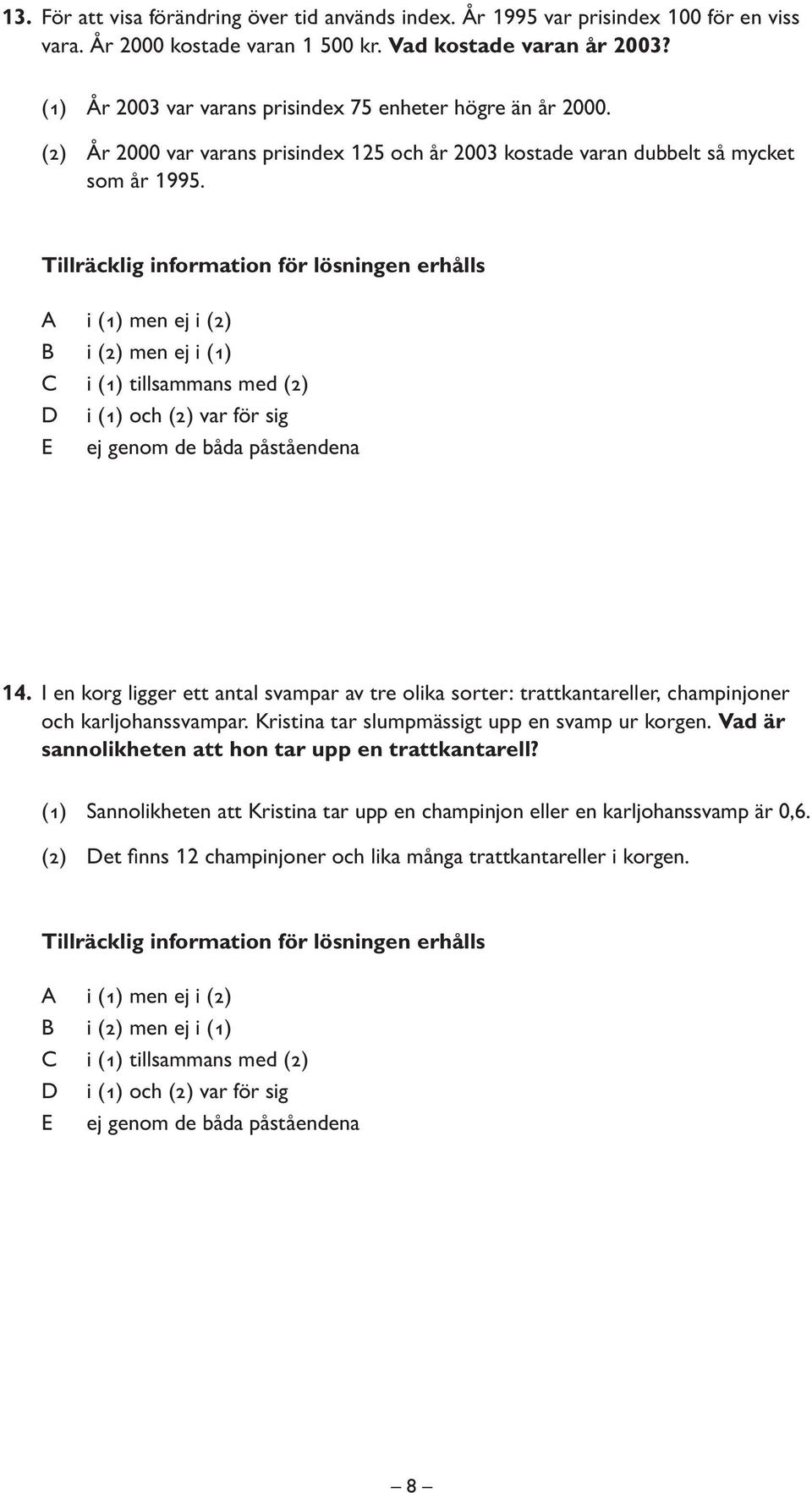 I en korg ligger ett antal svampar av tre olika sorter: trattkantareller, champinjoner och karljohanssvampar. Kristina tar slumpmässigt upp en svamp ur korgen.