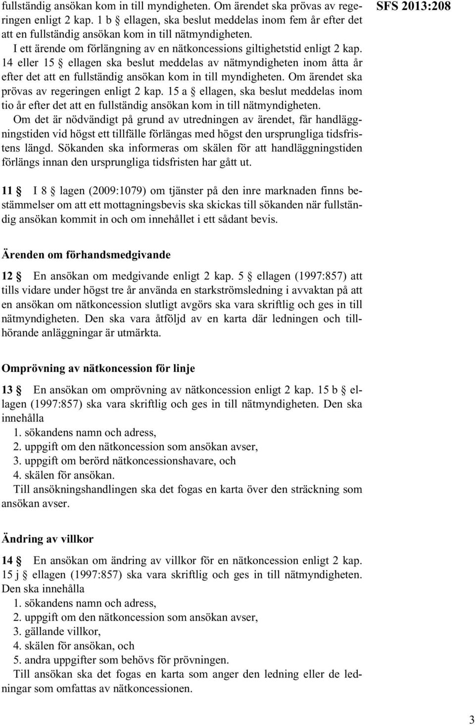 14 eller 15 ellagen ska beslut meddelas av nätmyndigheten inom åtta år efter det att en  15 a ellagen, ska beslut meddelas inom tio år efter det att en fullständig ansökan kom in till nätmyndigheten.