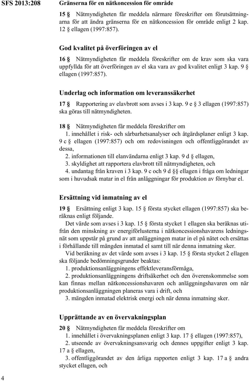 9 ellagen (1997:857). Underlag och information om leveranssäkerhet 17 Rapportering av elavbrott som avses i 3 kap. 9 e 3 ellagen (1997:857) ska göras till nätmyndigheten.