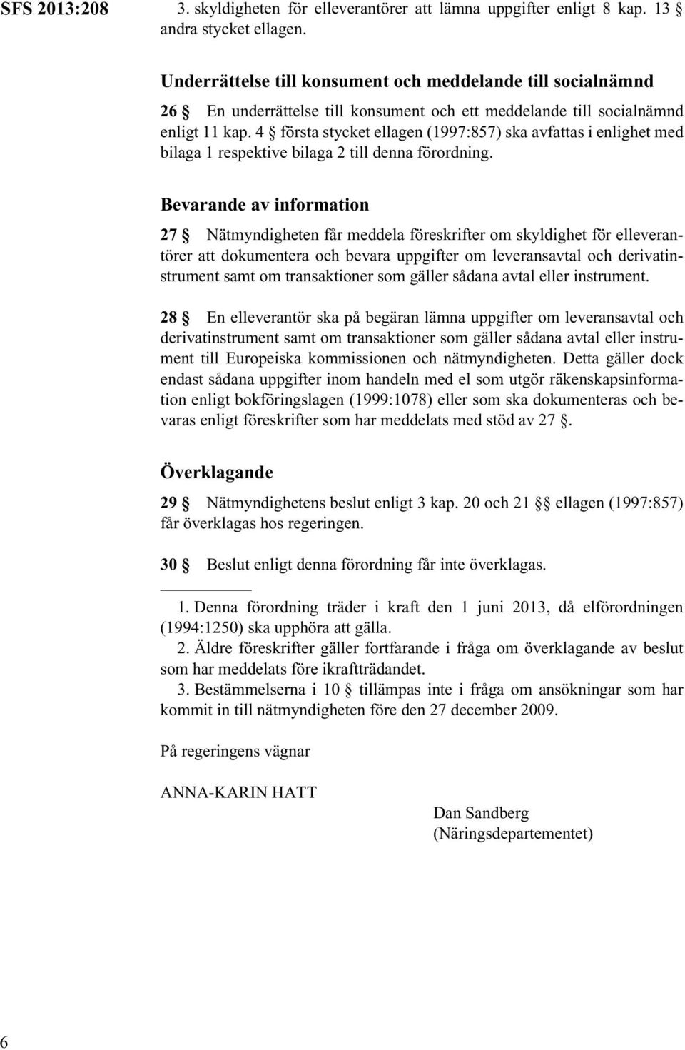 4 första stycket ellagen (1997:857) ska avfattas i enlighet med bilaga 1 respektive bilaga 2 till denna förordning.