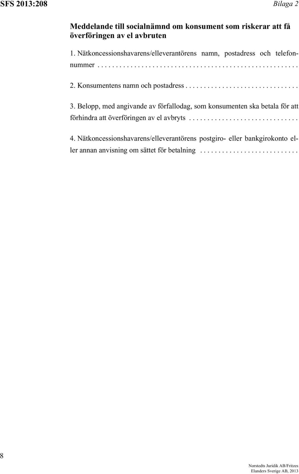 .............................. 3. Belopp, med angivande av förfallodag, som konsumenten ska betala för att förhindra att överföringen av el avbryts.............................. 4.