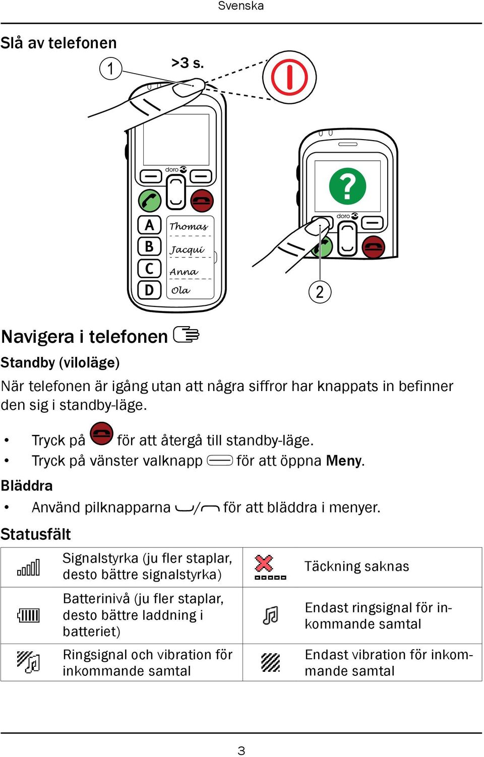 Bläddra Använd pilknapparna / för att bläddra i menyer.