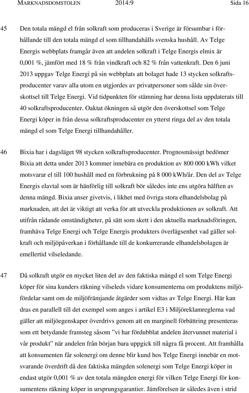 Den 6 juni 2013 uppgav Telge Energi på sin webbplats att bolaget hade 13 stycken solkraftsproducenter varav alla utom en utgjordes av privatpersoner som sålde sin överskottsel till Telge Energi.