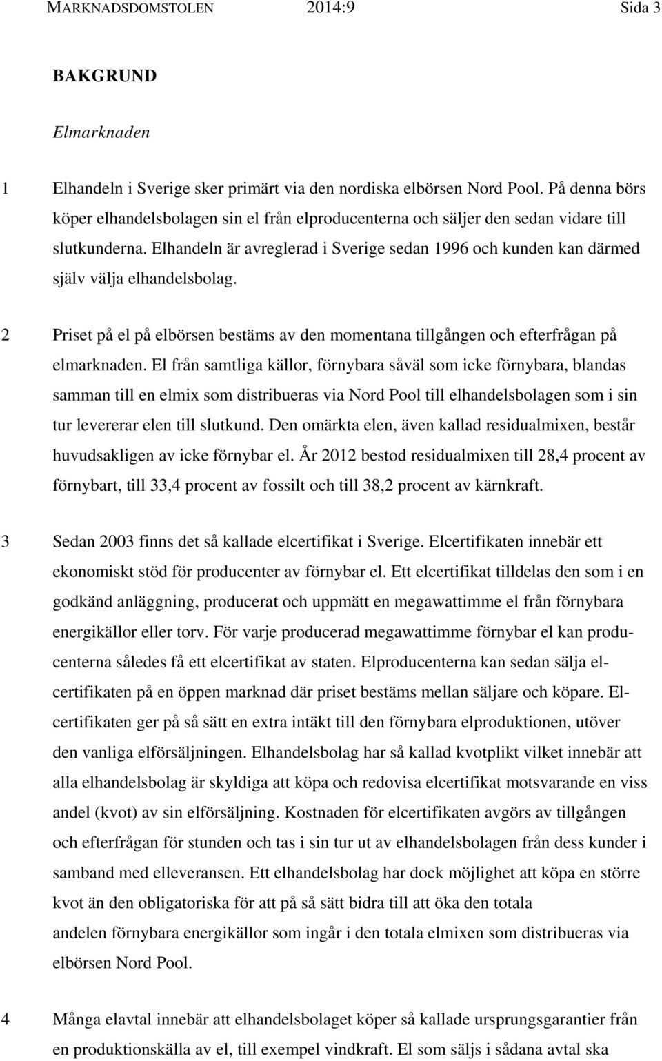 Elhandeln är avreglerad i Sverige sedan 1996 och kunden kan därmed själv välja elhandelsbolag. 2 Priset på el på elbörsen bestäms av den momentana tillgången och efterfrågan på elmarknaden.