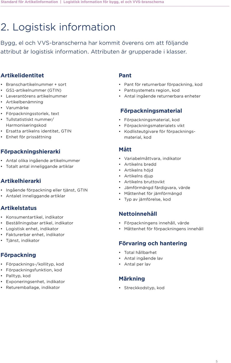 Artikelidentitet Branschartikelnummer + sort GS1-artikelnummer (GTIN) Leverantörens artikelnummer Artikelbenämning Varumärke Förpackningsstorlek, text Tullstatistiskt nummer/ Harmoniseringskod