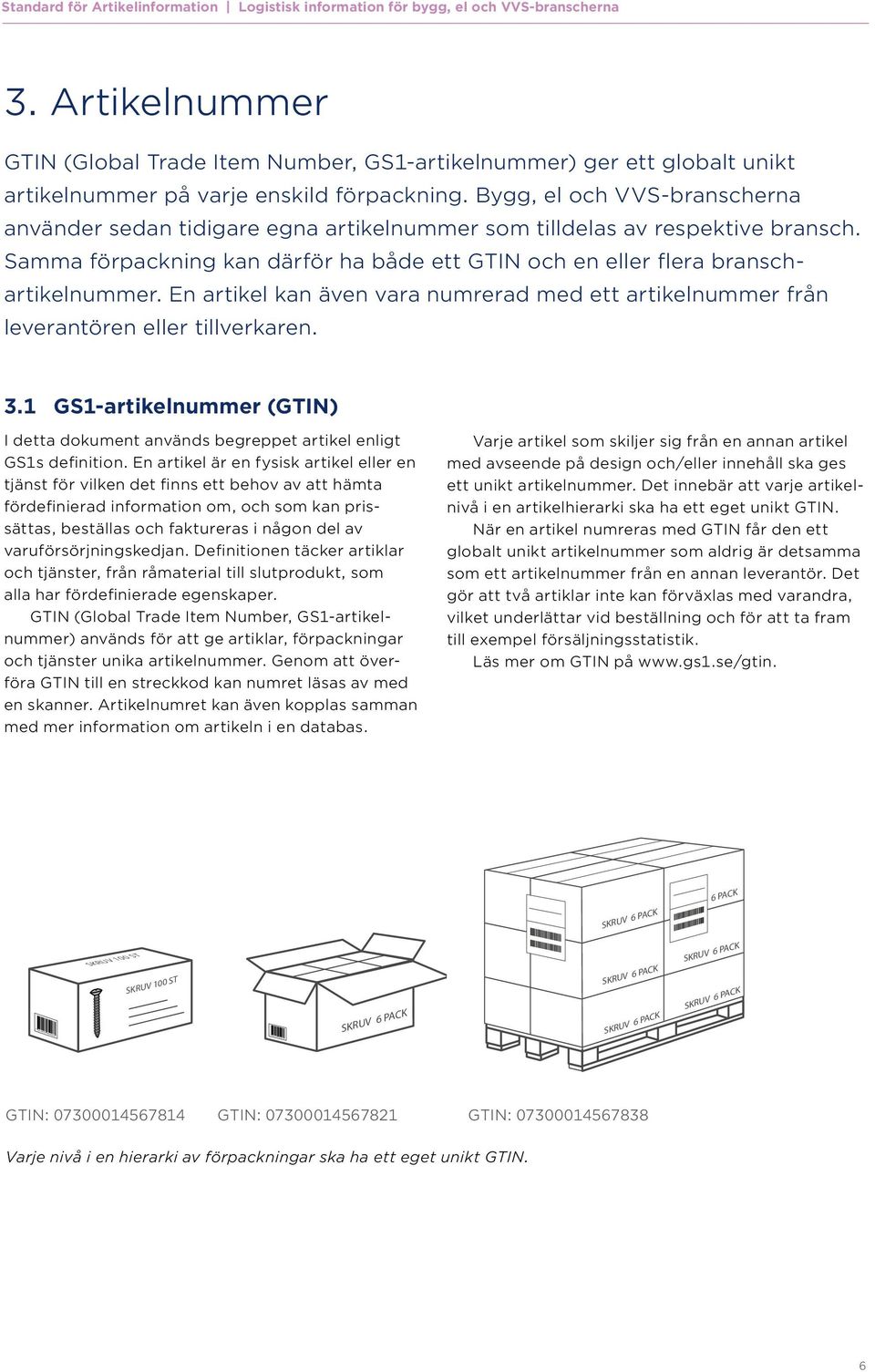 Bygg, el och VVS-branscherna använder sedan tidigare egna artikelnummer som tilldelas av respektive bransch. Samma förpackning kan därför ha både ett GTIN och en eller flera branschartikelnummer.