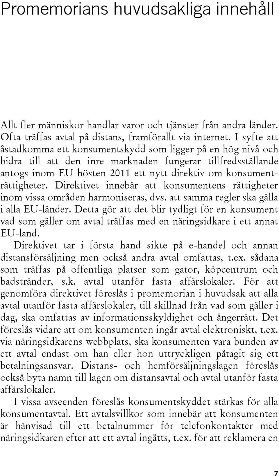 konsumenträttigheter. Direktivet innebär att konsumentens rättigheter inom vissa områden harmoniseras, dvs. att samma regler ska gälla i alla EU-länder.