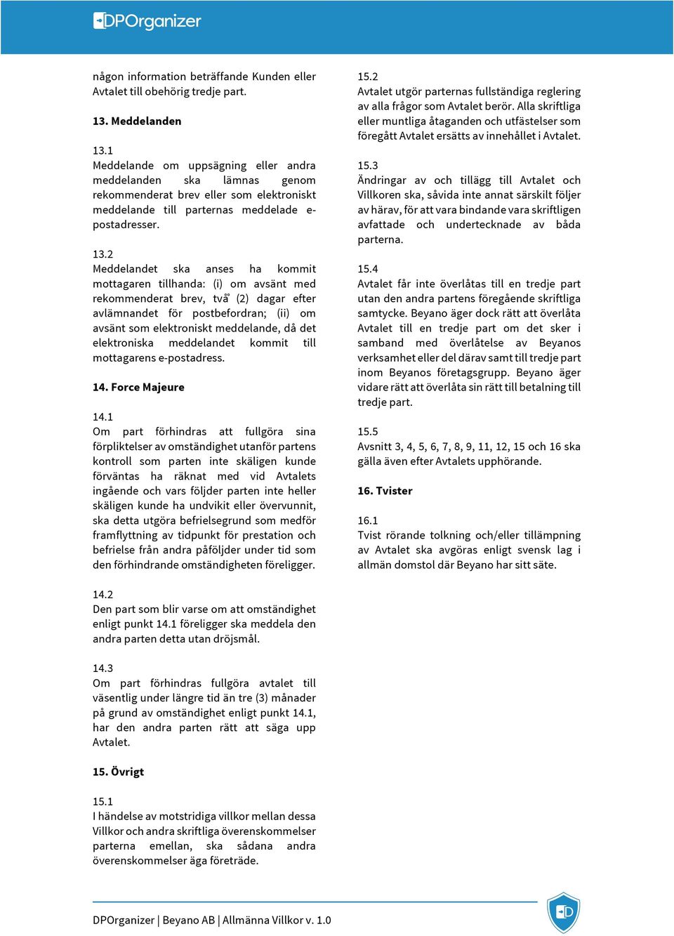 2 Meddelandet ska anses ha kommit mottagaren tillhanda: (i) om avsänt med rekommenderat brev, två (2) dagar efter avlämnandet för postbefordran; (ii) om avsänt som elektroniskt meddelande, då det