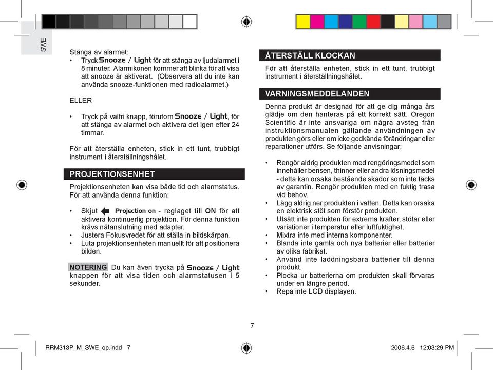 För att återställa enheten, stick in ett tunt, trubbigt instrument i återställningshålet. PROJEKTIONSENHET Projektionsenheten kan visa både tid och alarmstatus.