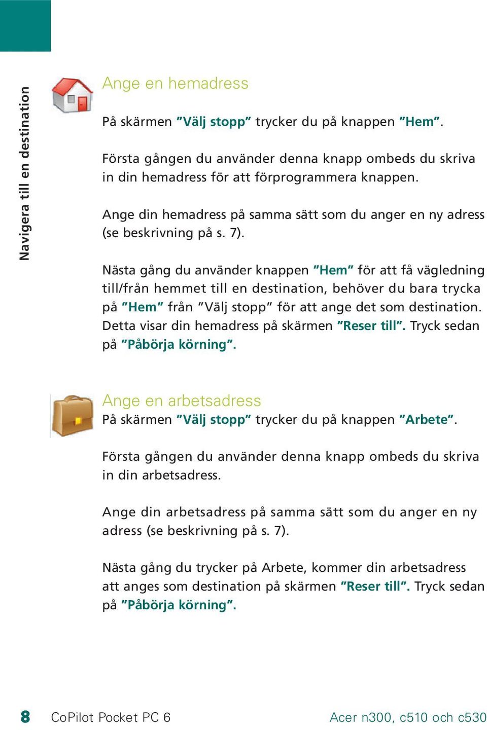 Nästa gång du använder knappen Hem för att få vägledning till/från hemmet till en destination, behöver du bara trycka på Hem från Välj stopp för att ange det som destination.