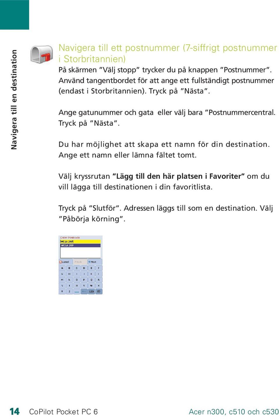 Ange gatunummer och gata eller välj bara Postnummercentral. Tryck på Nästa. Du har möjlighet att skapa ett namn för din destination.