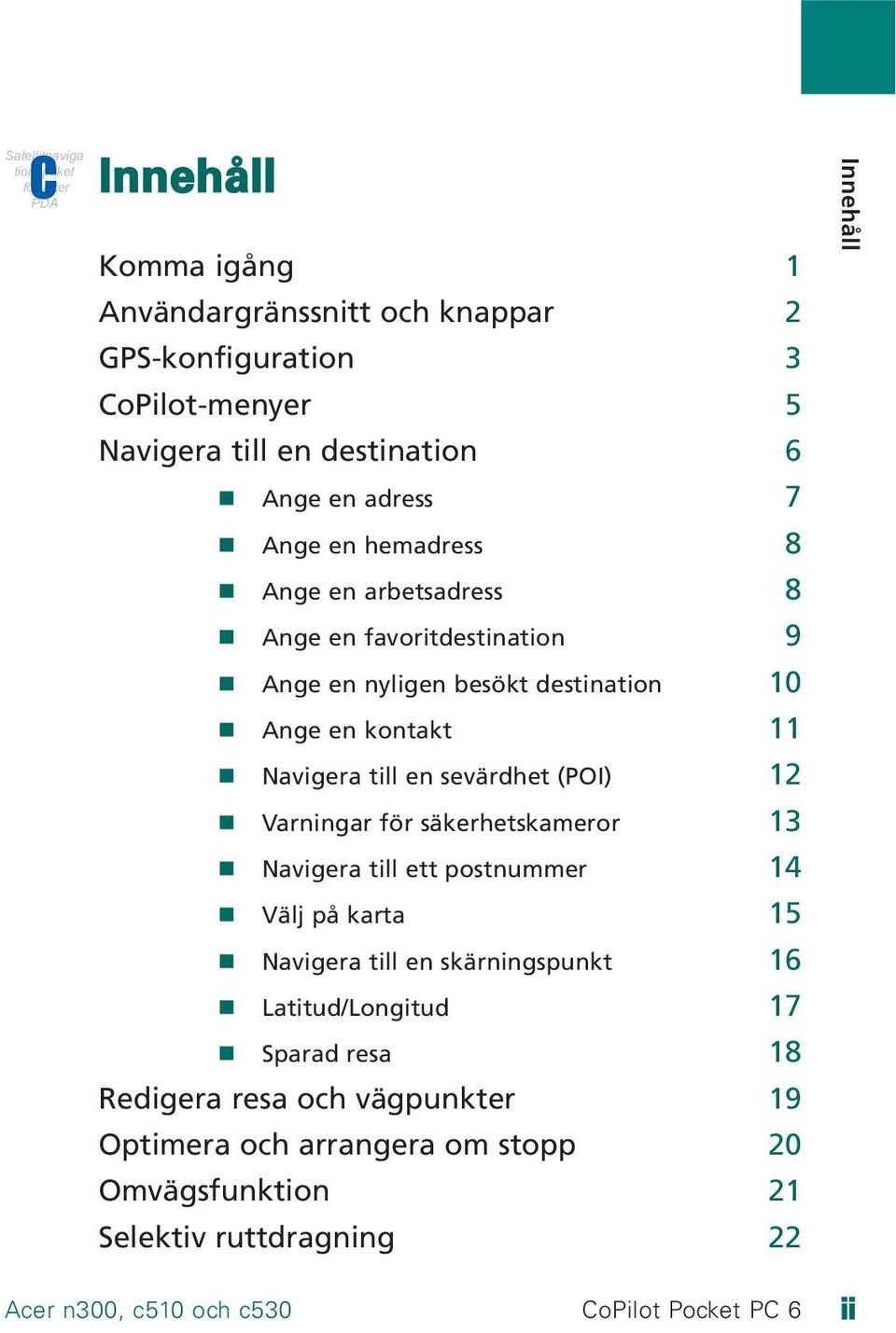 Navigera till en sevärdhet (POI) 12 Varningar för säkerhetskameror 13 Navigera till ett postnummer 14 Välj på karta 15 Navigera till en skärningspunkt 16