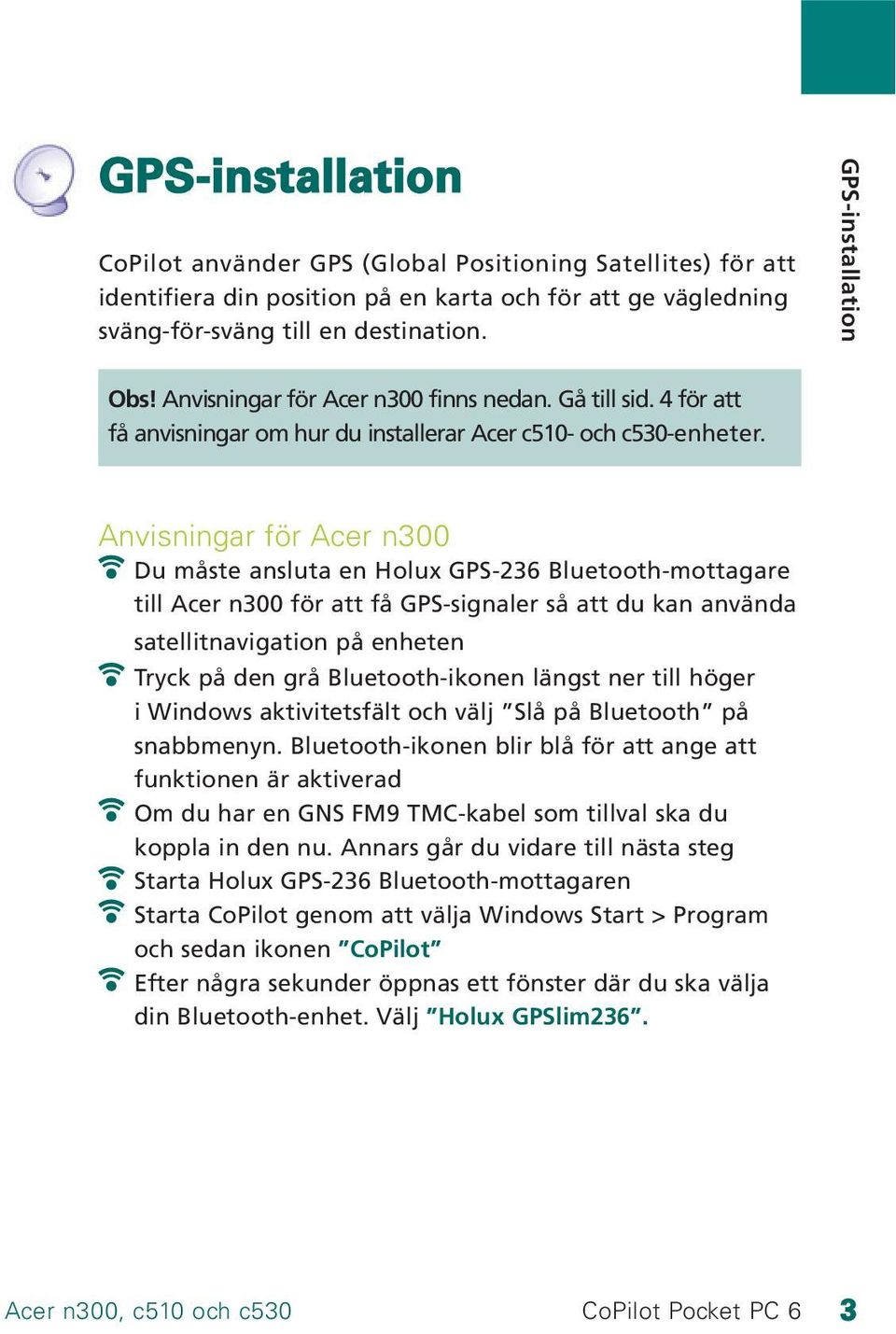 Anvisningar för Acer n300 Du måste ansluta en Holux GPS-236 Bluetooth-mottagare till Acer n300 för att få GPS-signaler så att du kan använda satellitnavigation på enheten Tryck på den grå