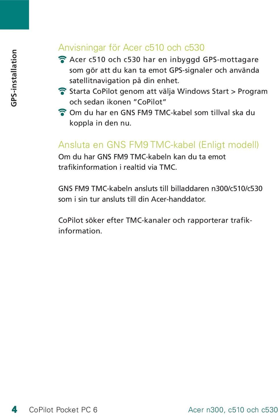 Starta CoPilot genom att välja Windows Start > Program och sedan ikonen CoPilot Om du har en GNS FM9 TMC-kabel som tillval ska du koppla in den nu.