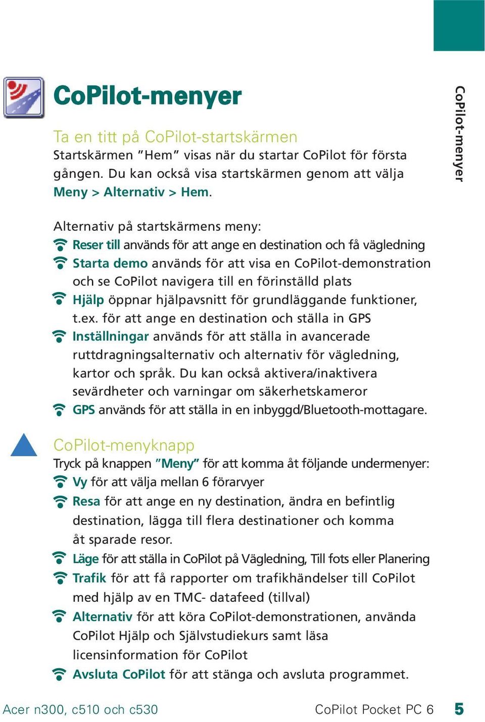 till en förinställd plats Hjälp öppnar hjälpavsnitt för grundläggande funktioner, t.ex.