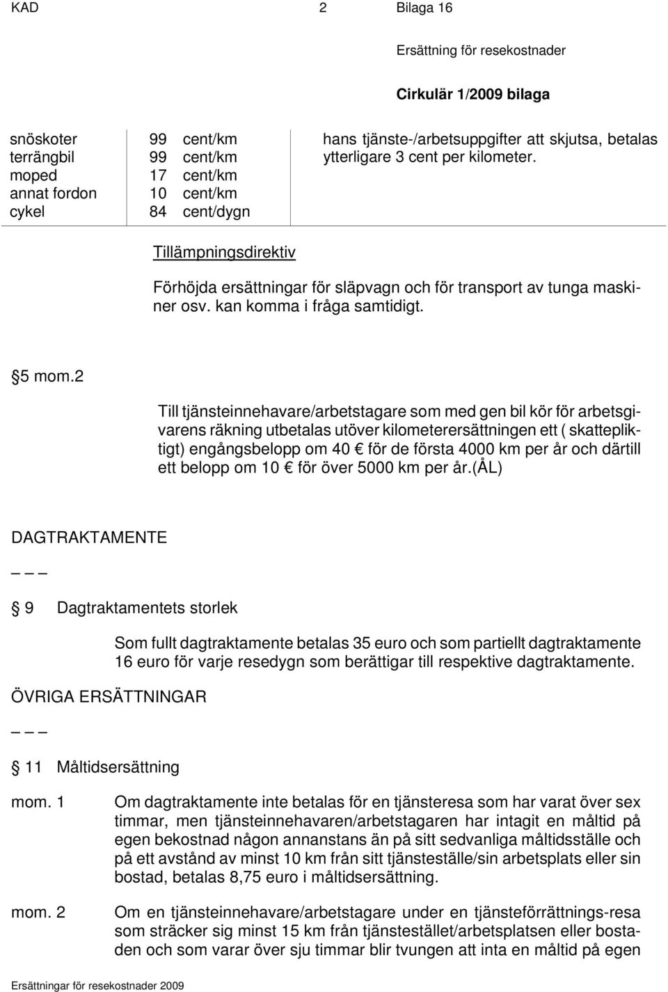 2 Till tjänsteinnehavare/arbetstagare som med gen bil kör för arbetsgivarens räkning utbetalas utöver kilometerersättningen ett ( skattepliktigt) engångsbelopp om 40 för de första 4000 km per år och