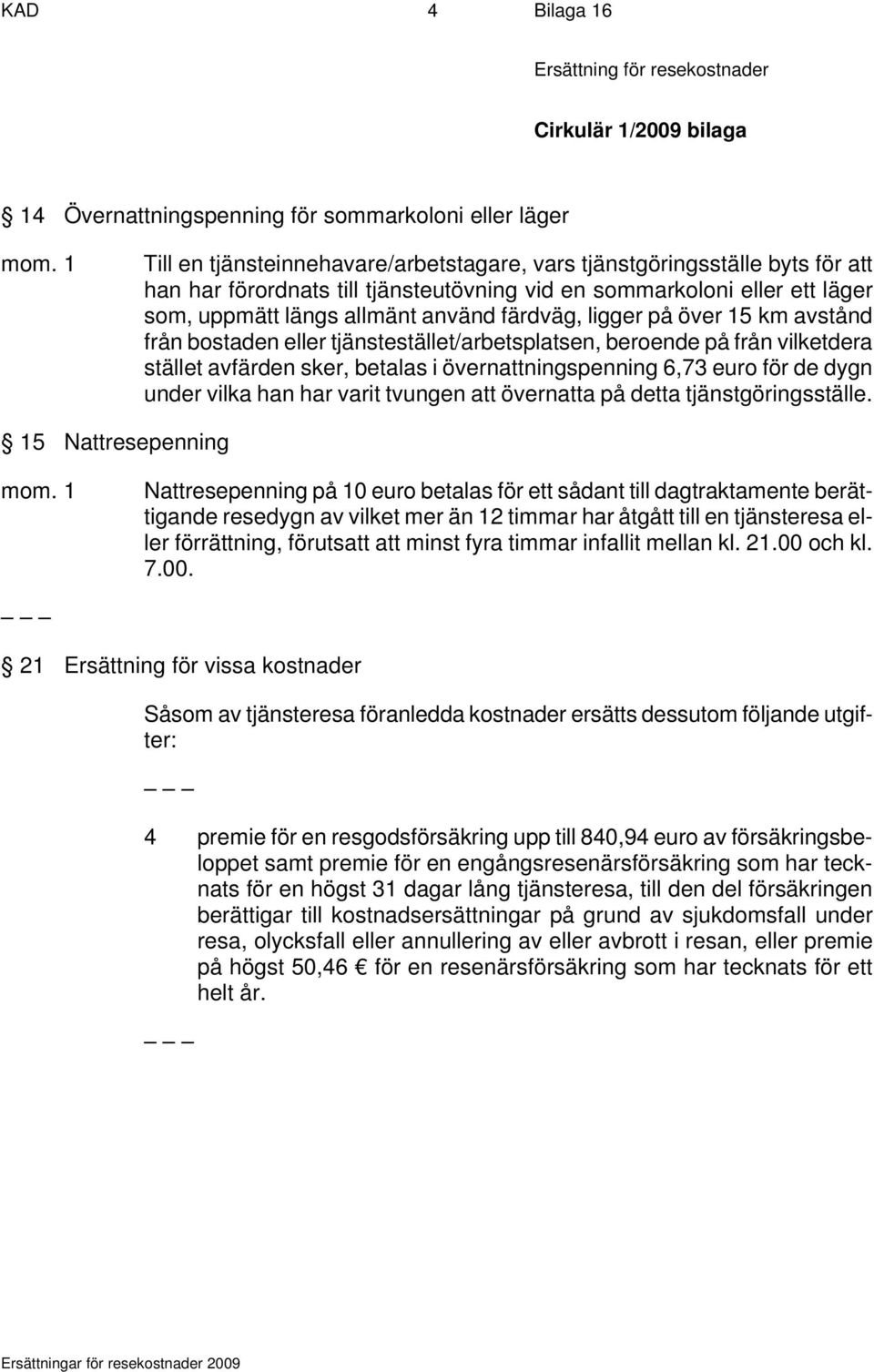 ligger på över 15 km avstånd från bostaden eller tjänstestället/arbetsplatsen, beroende på från vilketdera stället avfärden sker, betalas i övernattningspenning 6,73 för de dygn under vilka han har