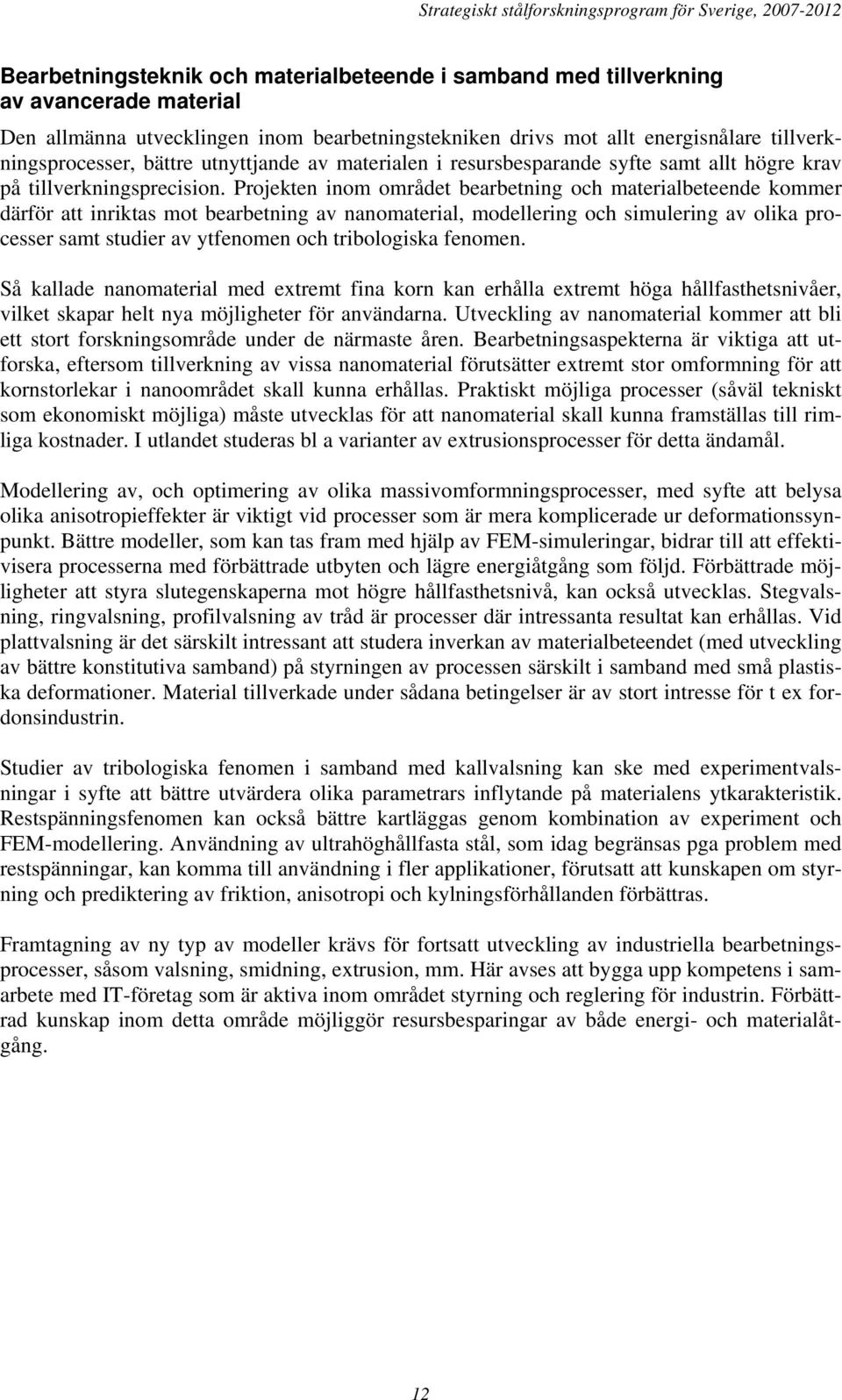 Projekten inom området bearbetning och materialbeteende kommer därför att inriktas mot bearbetning av nanomaterial, modellering och simulering av olika processer samt studier av ytfenomen och
