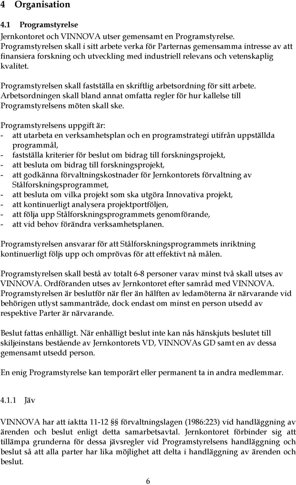 Programstyrelsen skall fastställa en skriftlig arbetsordning för sitt arbete. Arbetsordningen skall bland annat omfatta regler för hur kallelse till Programstyrelsens möten skall ske.