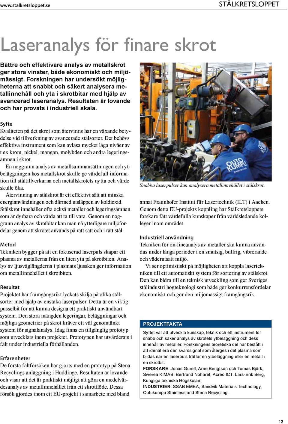 Resultaten är lovande och har provats i industriell skala. Syfte Kvaliteten på det skrot som återvinns har en växande betydelse vid tillverkning av avancerade stålsorter.