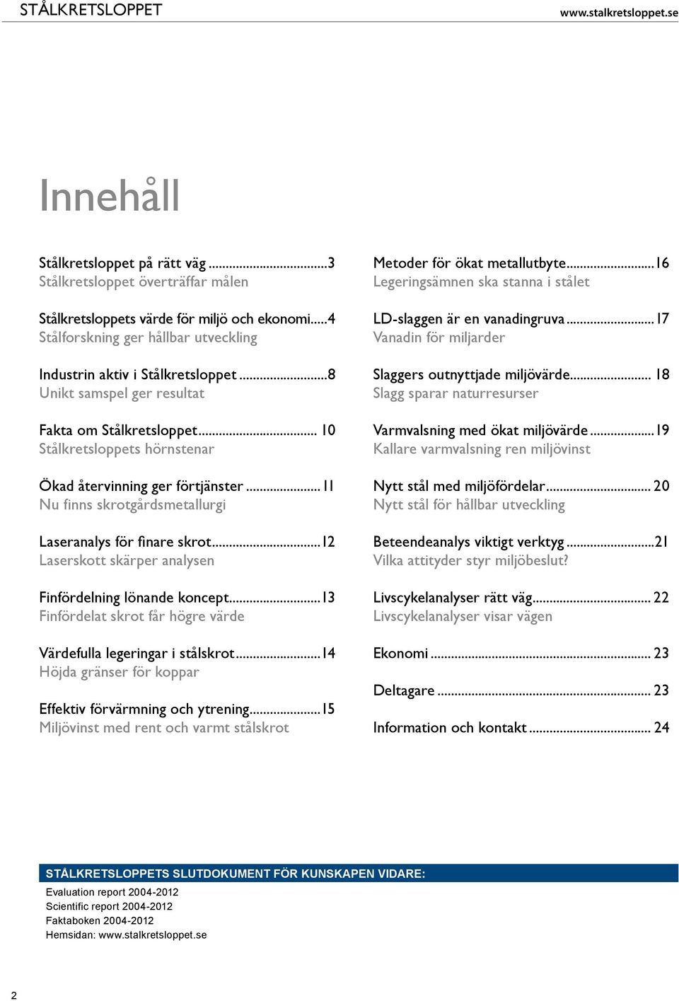 ..11 Nu finns skrotgårdsmetallurgi Laseranalys för finare skrot...12 Laserskott skärper analysen Finfördelning lönande koncept...13 Finfördelat skrot får högre värde Värdefulla legeringar i stålskrot.