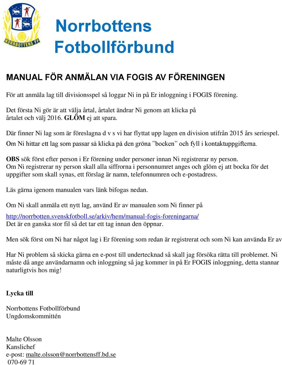 Där finner Ni lag som är föreslagna d v s vi har flyttat upp lagen en division utifrån 2015 års seriespel. Om Ni hittar ett lag som passar så klicka på den gröna bocken och fyll i kontaktuppgifterna.