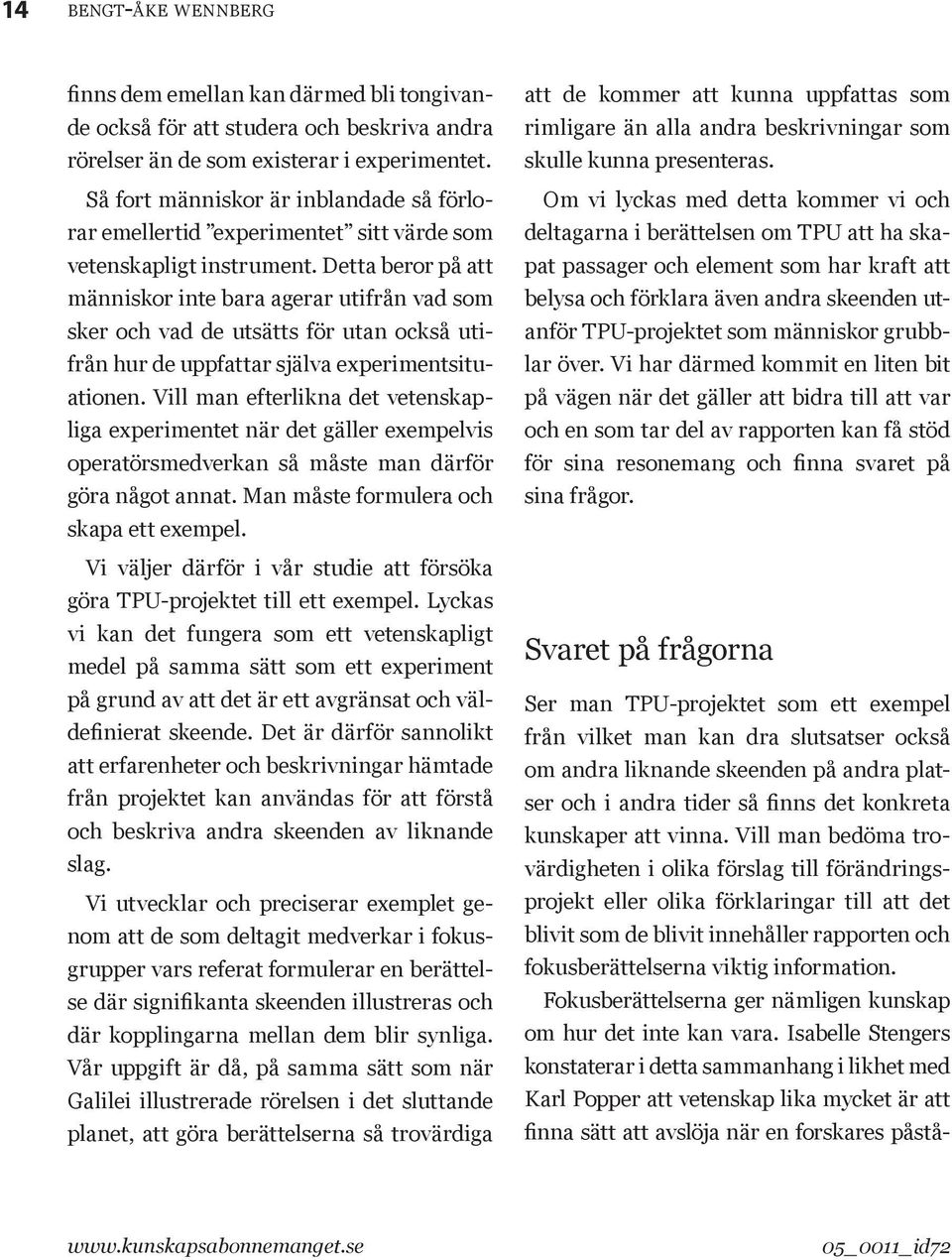 Detta beror på att människor inte bara agerar utifrån vad som sker och vad de utsätts för utan också utifrån hur de uppfattar själva experimentsituationen.