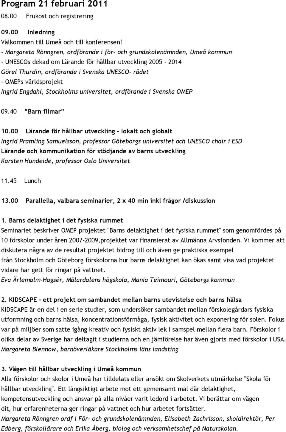 världsprojekt Ingrid Engdahl, Stockholms universitet, ordförande i Svenska OMEP 09.40 Barn filmar 10.