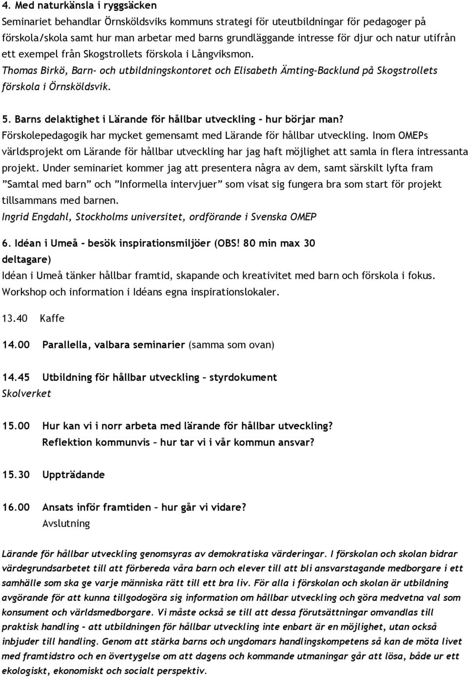 Barns delaktighet i Lärande för hållbar utveckling - hur börjar man? Förskolepedagogik har mycket gemensamt med Lärande för hållbar utveckling.